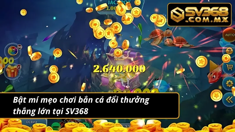 Bắn Cá Đổi Thưởng SV368 - Giải Trí Ngập Tràn Thưởng Lớn 8 Bật mí mẹo chơi bắn cá đổi thưởng thắng lớn