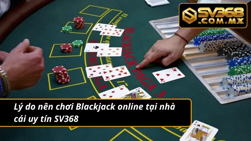 Blackjack SV368 - Game Bài Trực Tuyến Hot Nhất Hiện Nay 3 Bật mí lý do nên chơi Blackjack tại nhà cái uy tín