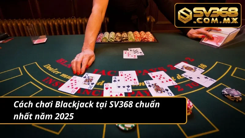Blackjack SV368 - Game Bài Trực Tuyến Hot Nhất Hiện Nay 4 Cách chơi Blackjack siêu chuẩn năm 2025