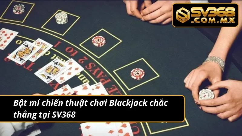 Blackjack SV368 - Game Bài Trực Tuyến Hot Nhất Hiện Nay 5 Bí kíp chơi Blackjack chắc thắng cho newbie