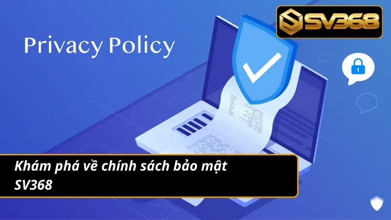 Chính Sách Bảo Mật SV368 An Toàn Tuyệt Đối Thông Tin Người Chơi 1 Nội dung chi tiết cần biết về chính sách bảo mật