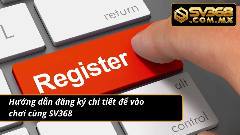 Đăng Ký SV368 – Tạo Mới Tài Khoản Trải Nghiệm Cá Cược Thả Ga 4 Quy trình chuẩn để đăng ký mới một tài khoản cá cược
