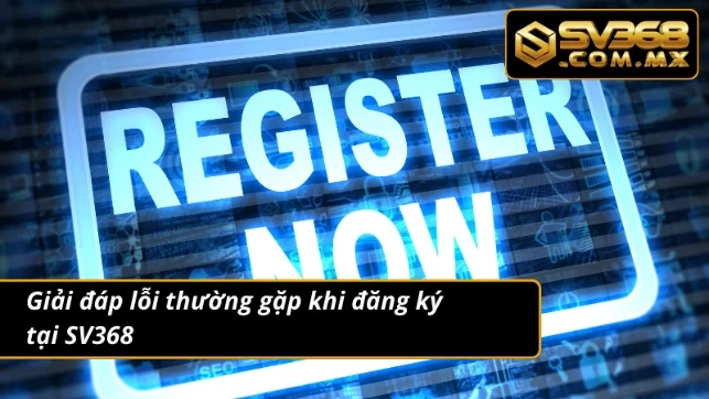 Đăng Ký SV368 – Tạo Mới Tài Khoản Trải Nghiệm Cá Cược Thả Ga 5 Lỗi thường gặp khi đăng ký tại nhà cái và hướng khắc phục
