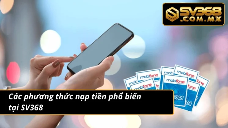 Nạp Tiền SV368: Giao Dịch An Toàn Cập Nhật Số Dư Thần Tốc 4 Thuận tiện giao dịch nạp tiền với đa phương thức