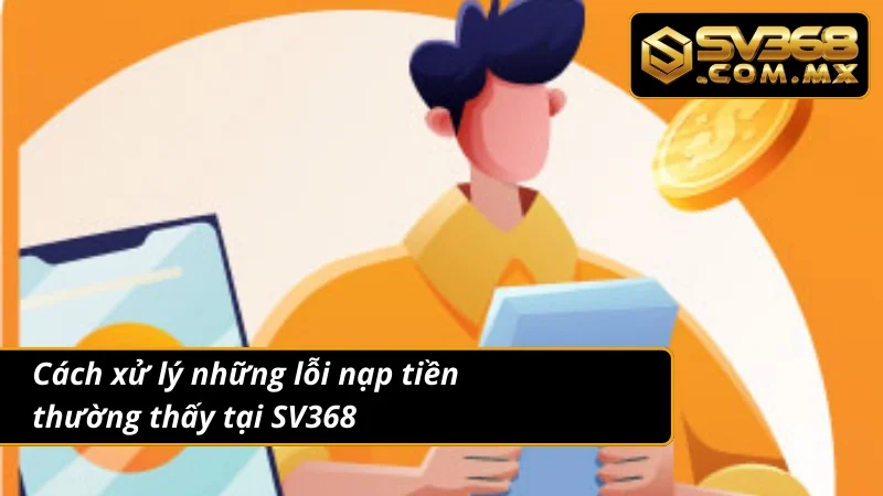 Nạp Tiền SV368: Giao Dịch An Toàn Cập Nhật Số Dư Thần Tốc 5 Xử nhanh các vấn đề thường gặp khi nạp tiền tại nhà cái