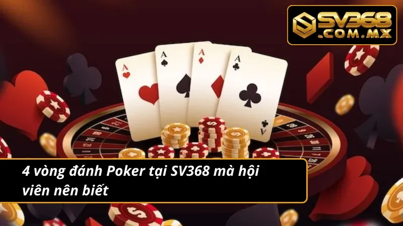 Poker SV368 - Game Bài Đổi Thưởng Hot Nhất Mọi Thời Đại 6 4 vòng đánh Poker mà hội viên nên biết