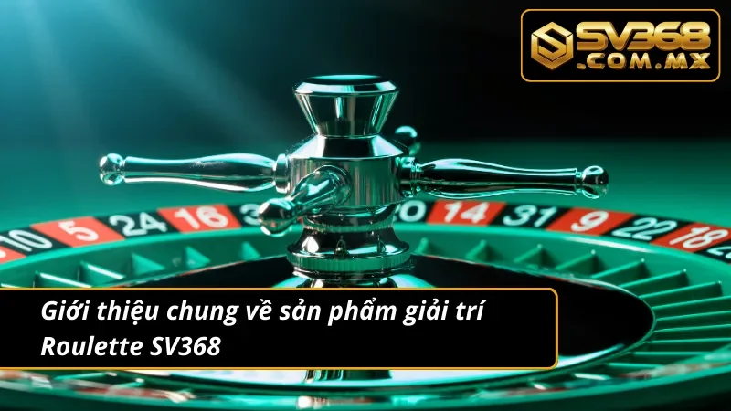 Roulette SV368 - Thiên Đường Giải Trí Giúp Hội Viên Đổi Đời 2 Giới thiệu về sản phẩm giải trí Roulette tại nhà cái