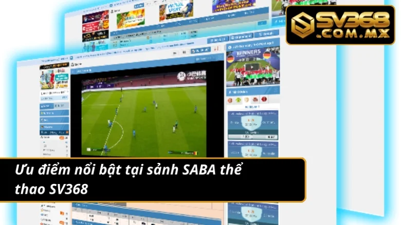 Khám Phá Sảnh SABA Thể Thao SV368 Chất Lượng Đỉnh Cao 3 Một số ưu điểm nổi bật tại SABA thể thao