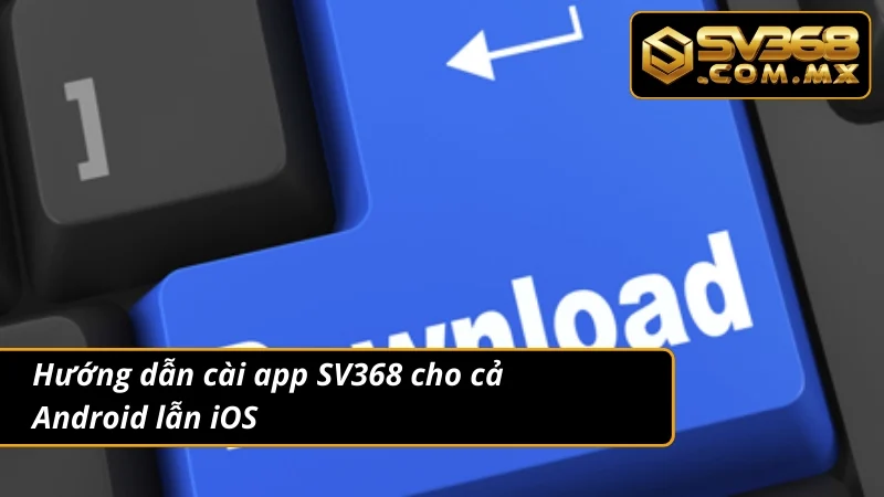 Tải App SV368 – Thế Giới Cá Cược Nằm Trong Lòng Bàn Tay Bạn 4 Quy trình tải app cá cược chuẩn cho mọi dòng máy