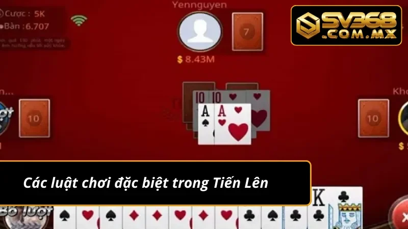 Tiến Lên Miền Nam SV368 - Tuyệt Đỉnh Game Bài Truyền Thống 6 Các quy luật chơi Tiến Lên Miền Nam đặc biệt